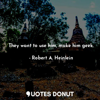  They want to use him, make him geek.... - Robert A. Heinlein - Quotes Donut