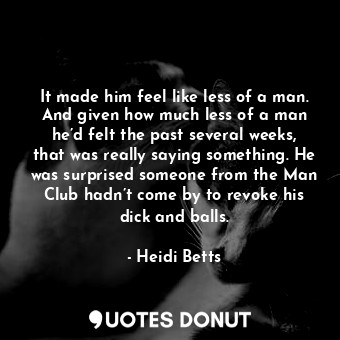  It made him feel like less of a man. And given how much less of a man he’d felt ... - Heidi Betts - Quotes Donut