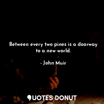  Between every two pines is a doorway to a new world.... - John Muir - Quotes Donut