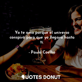  Yo te amo porque el universo conspiró para que yo llegara hasta tí.... - Paulo Coelho - Quotes Donut
