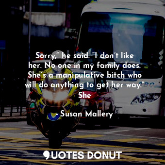  Sorry,” he said. “I don’t like her. No one in my family does. She’s a manipulati... - Susan Mallery - Quotes Donut