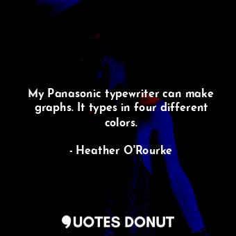  My Panasonic typewriter can make graphs. It types in four different colors.... - Heather O&#39;Rourke - Quotes Donut