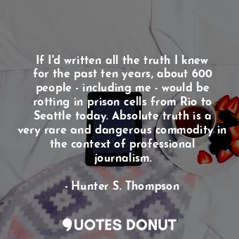  If I'd written all the truth I knew for the past ten years, about 600 people - i... - Hunter S. Thompson - Quotes Donut