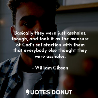  Basically they were just assholes, though, and took it as the measure of God’s s... - William Gibson - Quotes Donut