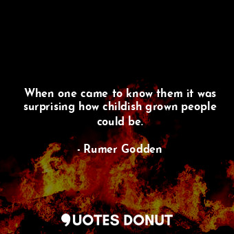  When one came to know them it was surprising how childish grown people could be.... - Rumer Godden - Quotes Donut