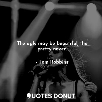  The ugly may be beautiful, the pretty never.... - Tom Robbins - Quotes Donut