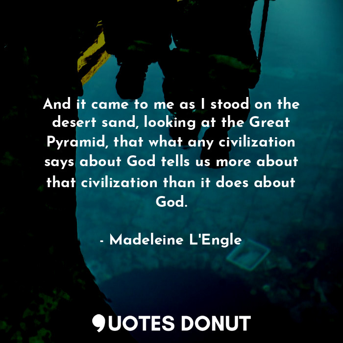  And it came to me as I stood on the desert sand, looking at the Great Pyramid, t... - Madeleine L&#039;Engle - Quotes Donut