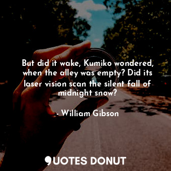  But did it wake, Kumiko wondered, when the alley was empty? Did its laser vision... - William Gibson - Quotes Donut
