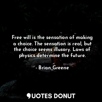  Free will is the sensation of making a choice. The sensation is real, but the ch... - Brian Greene - Quotes Donut