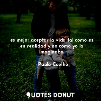  es mejor aceptar la vida tal como es en realidad y no como yo la imaginaba.... - Paulo Coelho - Quotes Donut