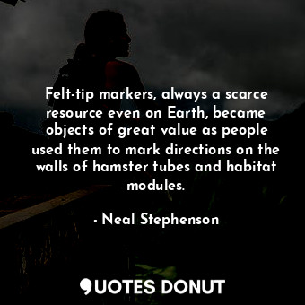  Felt-tip markers, always a scarce resource even on Earth, became objects of grea... - Neal Stephenson - Quotes Donut