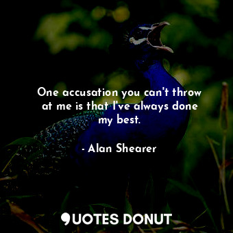  One accusation you can&#39;t throw at me is that I&#39;ve always done my best.... - Alan Shearer - Quotes Donut