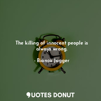  The killing of innocent people is always wrong.... - Bianca Jagger - Quotes Donut