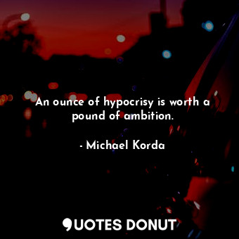  An ounce of hypocrisy is worth a pound of ambition.... - Michael Korda - Quotes Donut