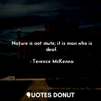  Nature is not mute; it is man who is deaf.... - Terence McKenna - Quotes Donut