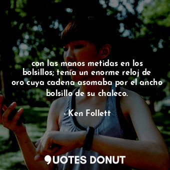  con las manos metidas en los bolsillos; tenía un enorme reloj de oro cuya cadena... - Ken Follett - Quotes Donut