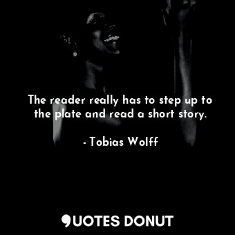  The reader really has to step up to the plate and read a short story.... - Tobias Wolff - Quotes Donut