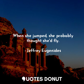  When she jumped, she probably thought she'd fly.... - Jeffrey Eugenides - Quotes Donut