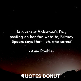 In a recent Valentine&#39;s Day posting on her fan website, Britney Spears says that - oh, who cares?