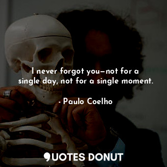 I never forgot you—not for a single day, not for a single moment.