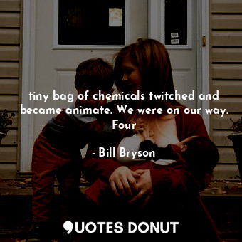  tiny bag of chemicals twitched and became animate. We were on our way. Four... - Bill Bryson - Quotes Donut