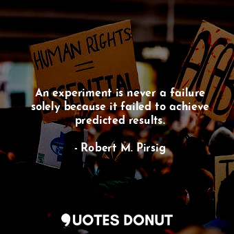 An experiment is never a failure solely because it failed to achieve predicted results.