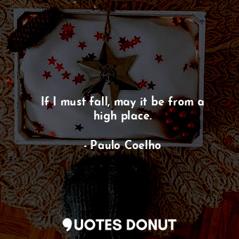  If I must fall, may it be from a high place.... - Paulo Coelho - Quotes Donut