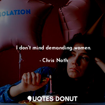  I don&#39;t mind demanding women.... - Chris Noth - Quotes Donut