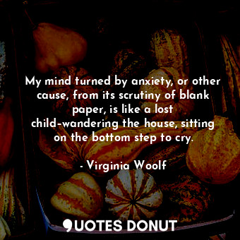  My mind turned by anxiety, or other cause, from its scrutiny of blank paper, is ... - Virginia Woolf - Quotes Donut