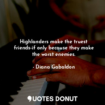  Highlanders make the truest friends-if only because they make the worst enemies.... - Diana Gabaldon - Quotes Donut