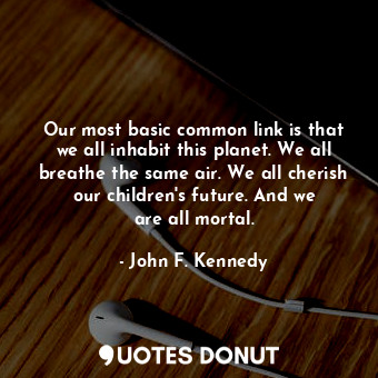  Our most basic common link is that we all inhabit this planet. We all breathe th... - John F. Kennedy - Quotes Donut