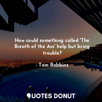  How could something called 'The Breath of the Ass' help but bring trouble?... - Tom Robbins - Quotes Donut