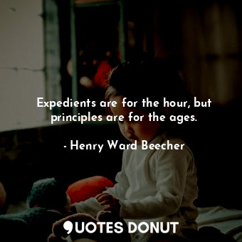  Expedients are for the hour, but principles are for the ages.... - Henry Ward Beecher - Quotes Donut