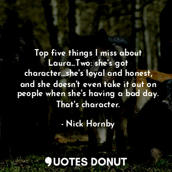  Top five things I miss about Laura...Two: she's got character...she's loyal and ... - Nick Hornby - Quotes Donut