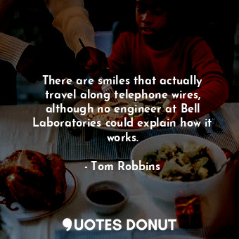  There are smiles that actually travel along telephone wires, although no enginee... - Tom Robbins - Quotes Donut