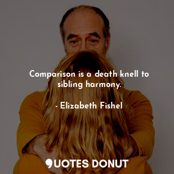  Comparison is a death knell to sibling harmony.... - Elizabeth Fishel - Quotes Donut