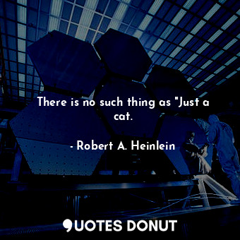  There is no such thing as "Just a cat.... - Robert A. Heinlein - Quotes Donut