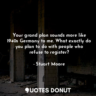  Your grand plan sounds more like 1940s Germany to me. What exactly do you plan t... - Stuart Moore - Quotes Donut
