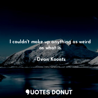  I couldn't make up anything as weird as what is.... - Dean Koontz - Quotes Donut