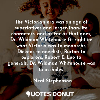 The Victorian era was an age of superlatives and larger-than-life characters, and as far as that goes, Dr. Wildman Whitehouse fit right in: what Victoria was to monarchs, Dickens to novelists, Burton to explorers, Robert E. Lee to generals, Dr. Wildman Whitehouse was to assholes.