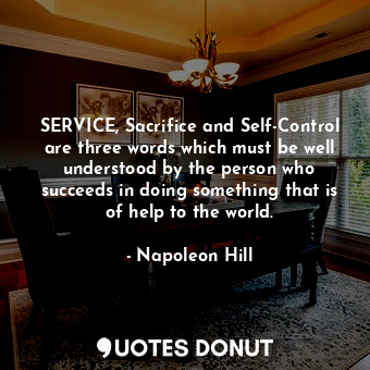 SERVICE, Sacrifice and Self-Control are three words which must be well understood by the person who succeeds in doing something that is of help to the world.