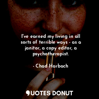  I&#39;ve earned my living in all sorts of terrible ways - as a janitor, a copy e... - Chad Harbach - Quotes Donut