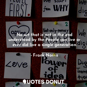  No art that is not in the end understood by the People can live or ever did live... - Frank Norris - Quotes Donut