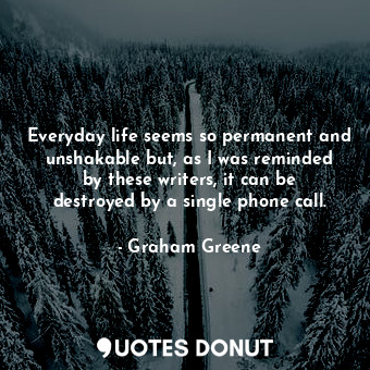  Everyday life seems so permanent and unshakable‒but, as I was reminded by these ... - Graham Greene - Quotes Donut