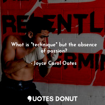  What is "technique" but the absence of passion?... - Joyce Carol Oates - Quotes Donut