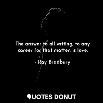  The answer to all writing, to any career for that matter, is love.... - Ray Bradbury - Quotes Donut
