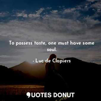  To possess taste, one must have some soul.... - Luc de Clapiers - Quotes Donut