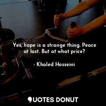  Yes, hope is a strange thing. Peace at last. But at what price?... - Khaled Hosseini - Quotes Donut