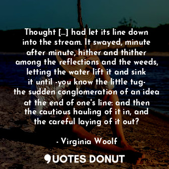  Thought [...] had let its line down into the stream. It swayed, minute after min... - Virginia Woolf - Quotes Donut