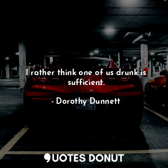  I rather think one of us drunk is sufficient.... - Dorothy Dunnett - Quotes Donut